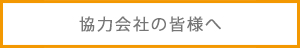 協力会社の皆様へ